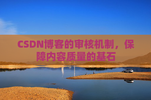 CSDN博客的审核机制,保障内容质量的基石